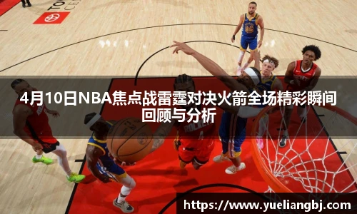 4月10日NBA焦点战雷霆对决火箭全场精彩瞬间回顾与分析
