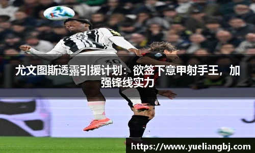 尤文图斯透露引援计划：欲签下意甲射手王，加强锋线实力