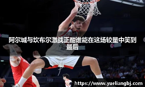 阿尔城与坎布尔激战正酣谁能在这场较量中笑到最后