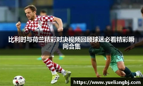 比利时与荷兰精彩对决视频回顾球迷必看精彩瞬间合集